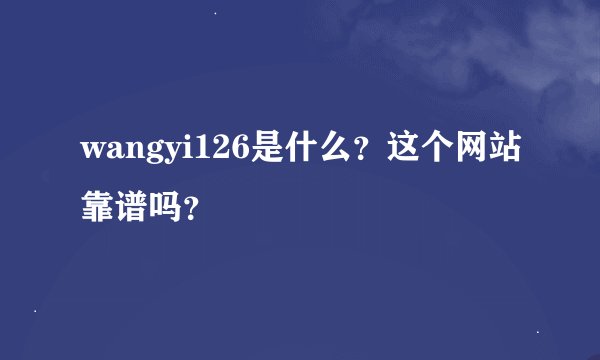 wangyi126是什么？这个网站靠谱吗？