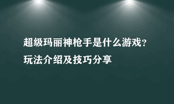 超级玛丽神枪手是什么游戏？玩法介绍及技巧分享