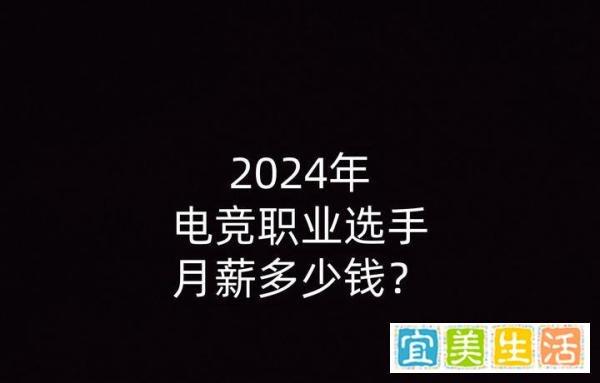 2024年电竞职业选手月薪多少钱？