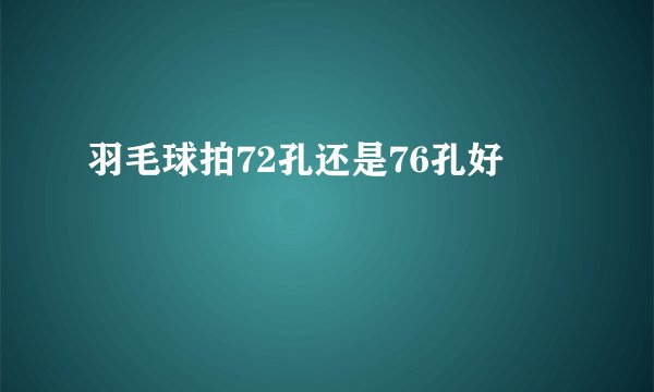 羽毛球拍72孔还是76孔好