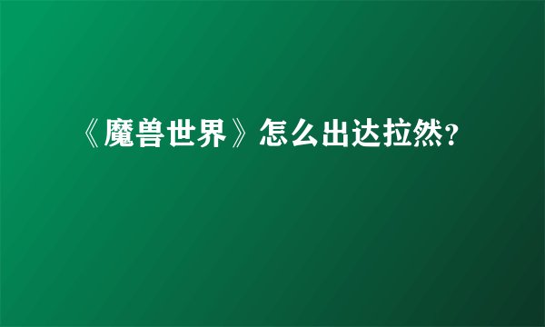 《魔兽世界》怎么出达拉然？