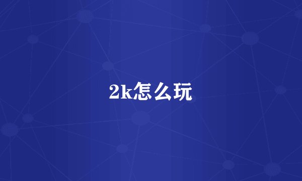 2k怎么玩