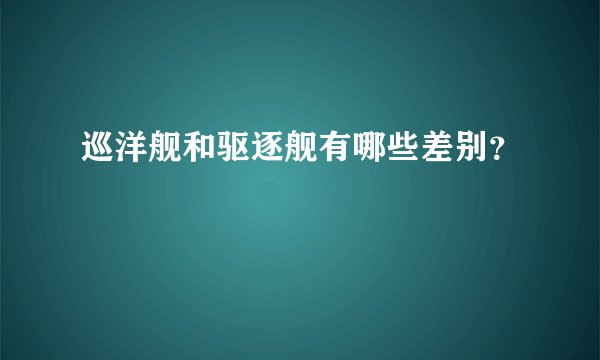 巡洋舰和驱逐舰有哪些差别？
