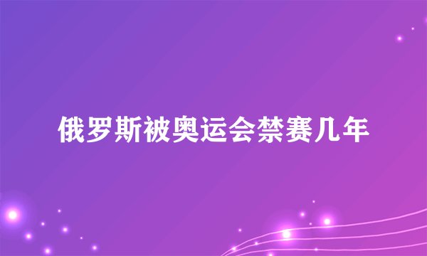 俄罗斯被奥运会禁赛几年