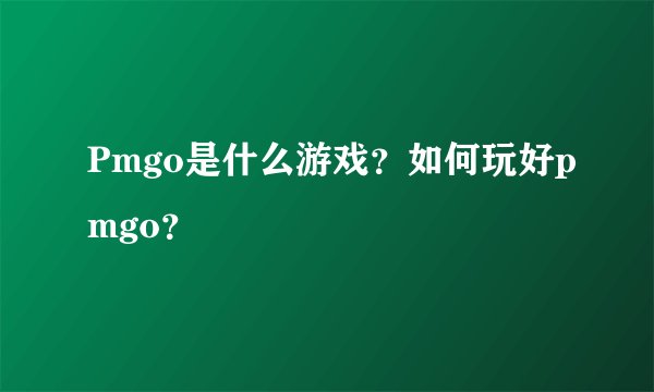 Pmgo是什么游戏？如何玩好pmgo？