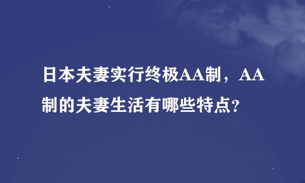 日本夫妻实行终极AA制，AA制的夫妻生活有哪些特点？