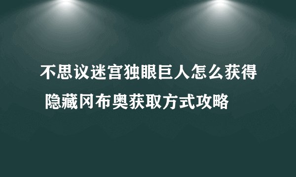 不思议迷宫独眼巨人怎么获得 隐藏冈布奥获取方式攻略