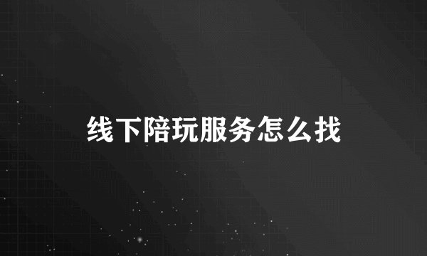 线下陪玩服务怎么找