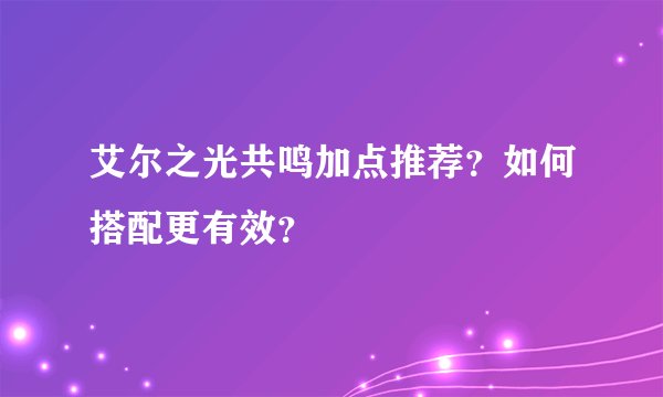 艾尔之光共鸣加点推荐？如何搭配更有效？