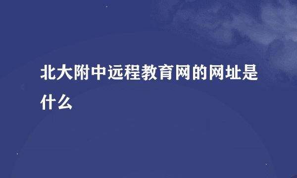 北大附中远程教育网的网址是什么