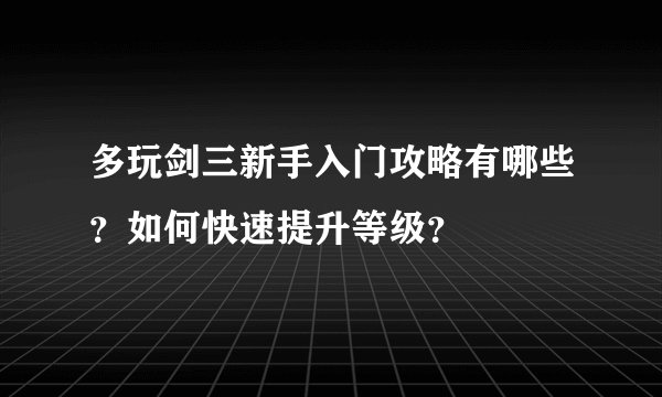 多玩剑三新手入门攻略有哪些？如何快速提升等级？