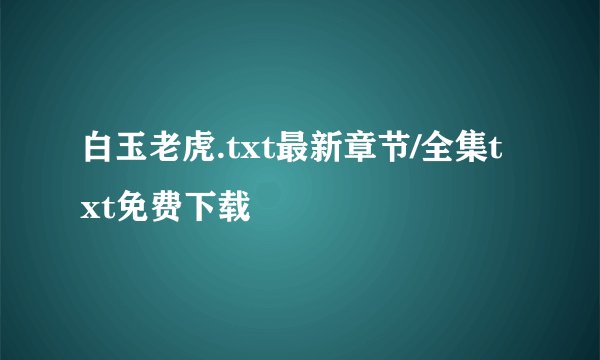 白玉老虎.txt最新章节/全集txt免费下载