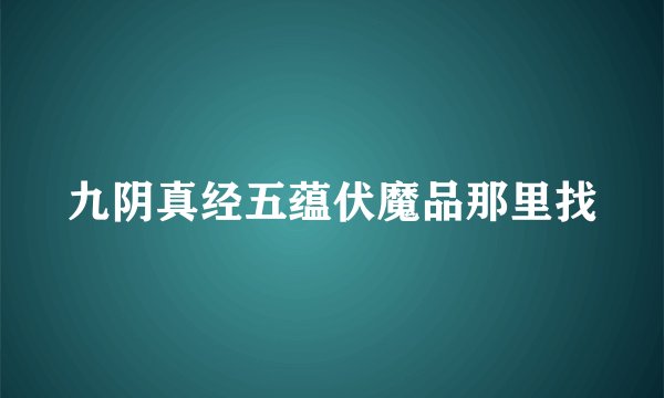 九阴真经五蕴伏魔品那里找