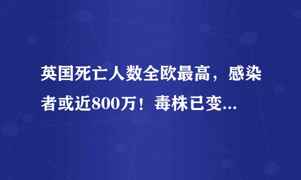 英国死亡人数全欧最高，感染者或近800万！毒株已变异，政府要削减发钱金额
