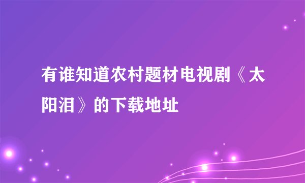有谁知道农村题材电视剧《太阳泪》的下载地址
