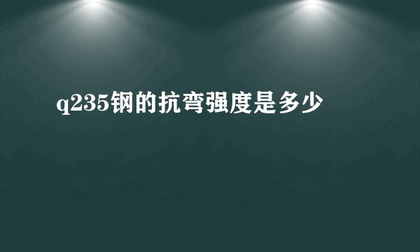 q235钢的抗弯强度是多少