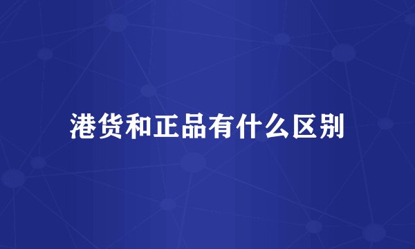 港货和正品有什么区别