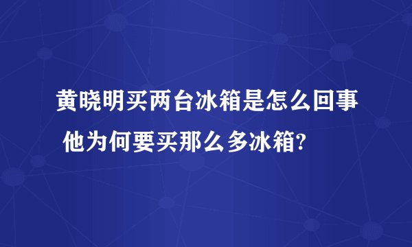 黄晓明买两台冰箱是怎么回事 他为何要买那么多冰箱?