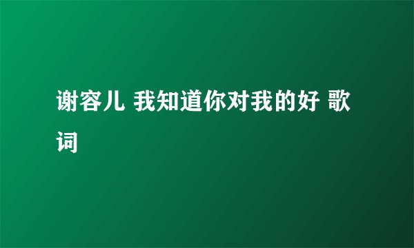 谢容儿 我知道你对我的好 歌词