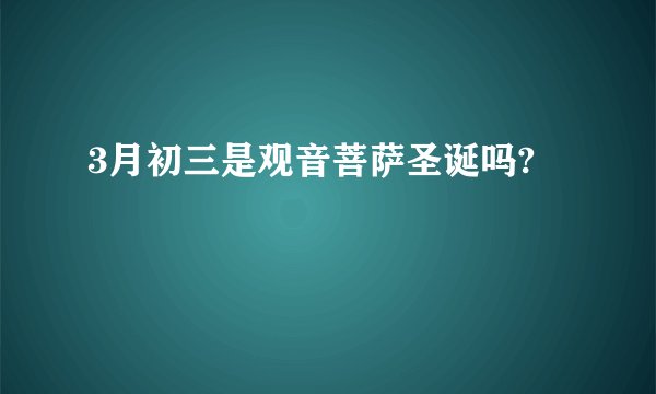3月初三是观音菩萨圣诞吗?
