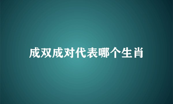 成双成对代表哪个生肖
