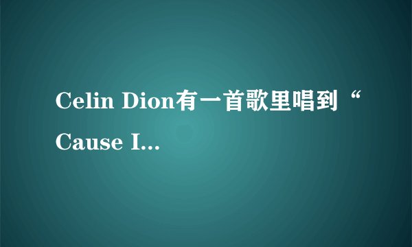 Celin Dion有一首歌里唱到“Cause I'm your Lady...”请问这是什么歌曲？