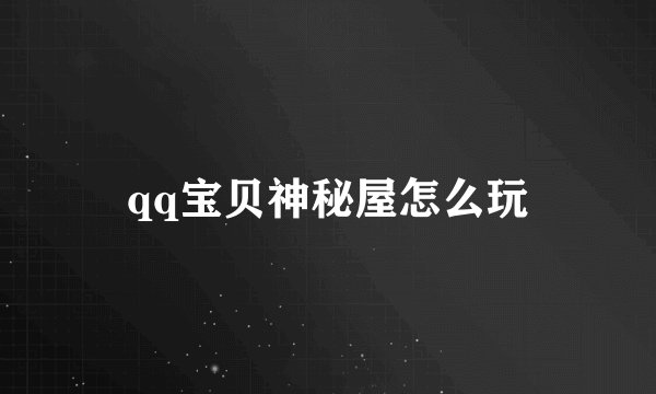qq宝贝神秘屋怎么玩