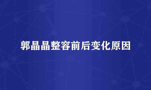 郭晶晶整容前后变化原因