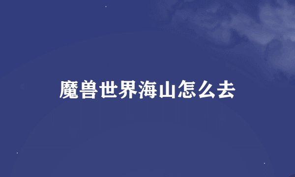 魔兽世界海山怎么去