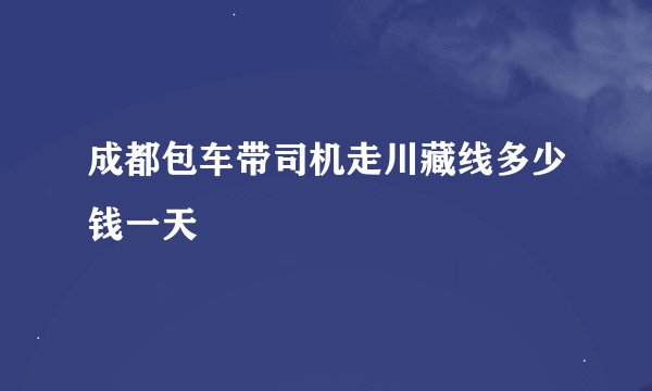 成都包车带司机走川藏线多少钱一天