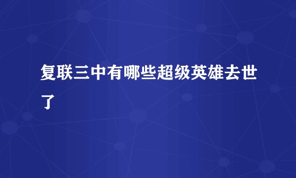 复联三中有哪些超级英雄去世了