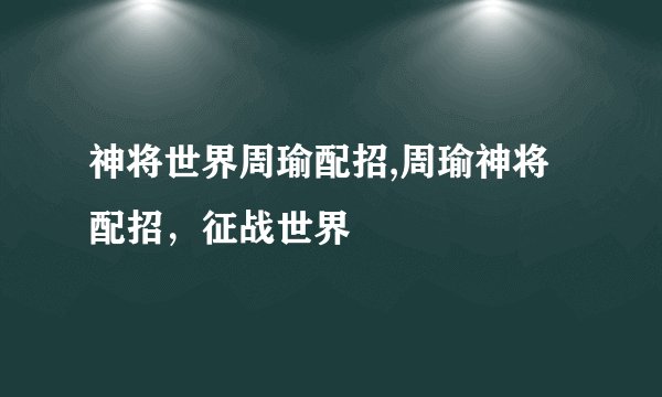 神将世界周瑜配招,周瑜神将配招，征战世界