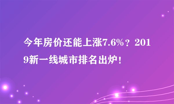 今年房价还能上涨7.6%？2019新一线城市排名出炉！