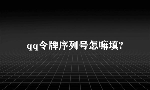 qq令牌序列号怎嘛填?