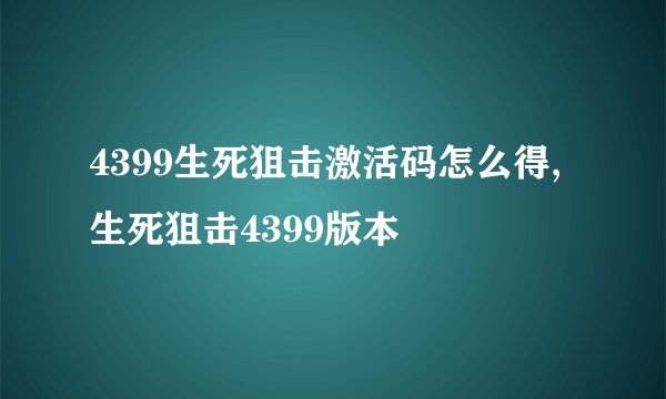 4399生死狙击激活码怎么得,生死狙击4399版本