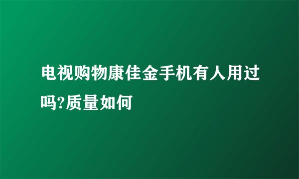 电视购物康佳金手机有人用过吗?质量如何