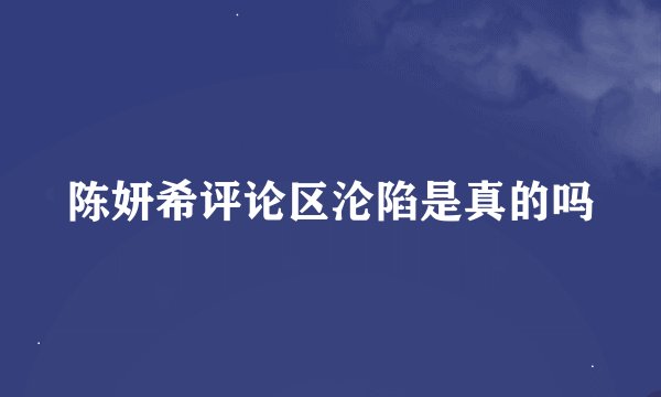 陈妍希评论区沦陷是真的吗