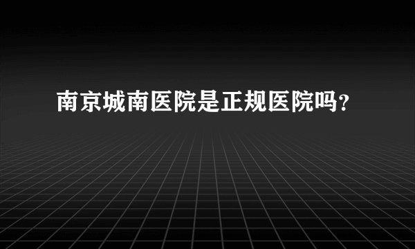 南京城南医院是正规医院吗？