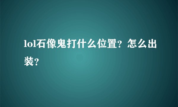 lol石像鬼打什么位置?怎么出装?
