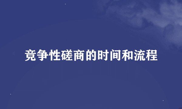 竞争性磋商的时间和流程
