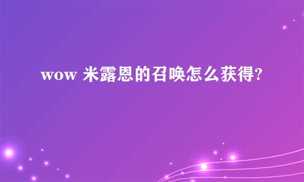 wow 米露恩的召唤怎么获得?