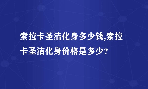 索拉卡圣洁化身多少钱,索拉卡圣洁化身价格是多少？