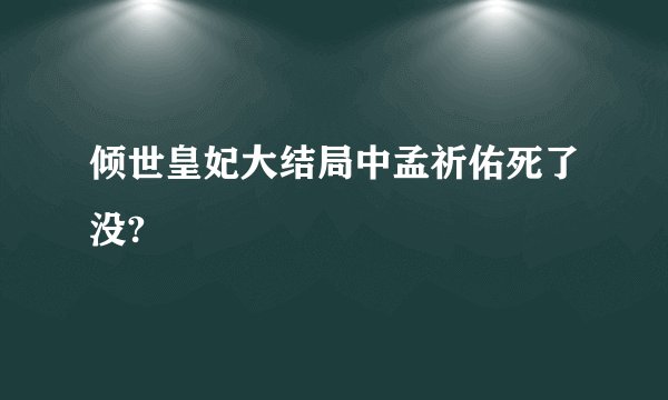 倾世皇妃大结局中孟祈佑死了没?