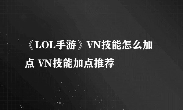 《LOL手游》VN技能怎么加点 VN技能加点推荐