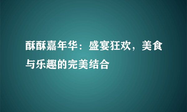 酥酥嘉年华:盛宴狂欢,美食与乐趣的完美结合