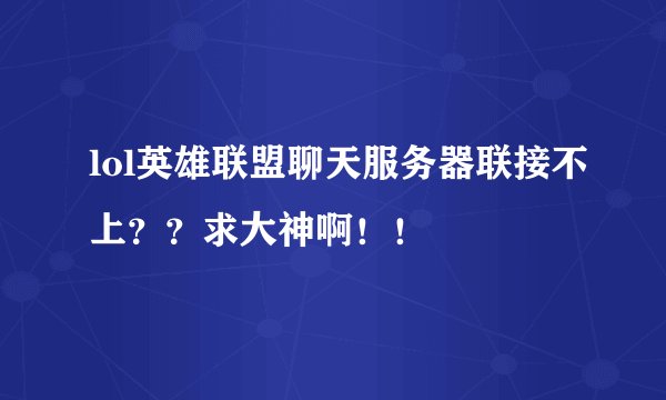 lol英雄联盟聊天服务器联接不上？？求大神啊！！