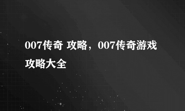 007传奇 攻略，007传奇游戏攻略大全