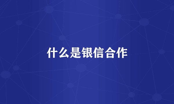 什么是银信合作