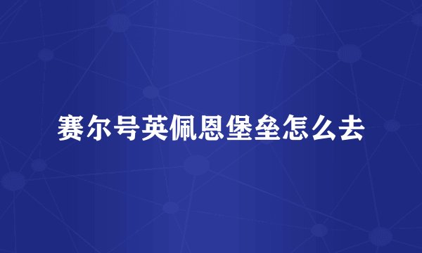 赛尔号英佩恩堡垒怎么去