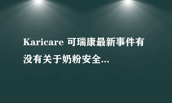 Karicare 可瑞康最新事件有没有关于奶粉安全方面的呢？